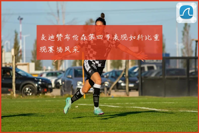 麦迪赞布伦森第四节表现如科比重现赛场风采