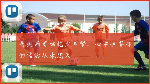 普利西奇回忆少年梦：心中世界杯的信念从未熄灭