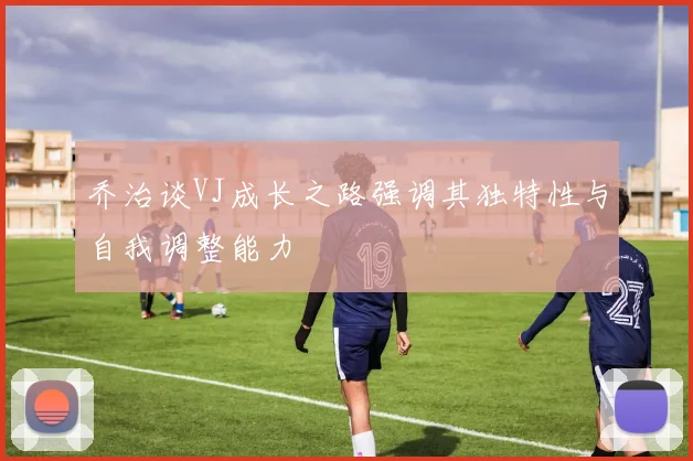 乔治谈VJ成长之路强调其独特性与自我调整能力