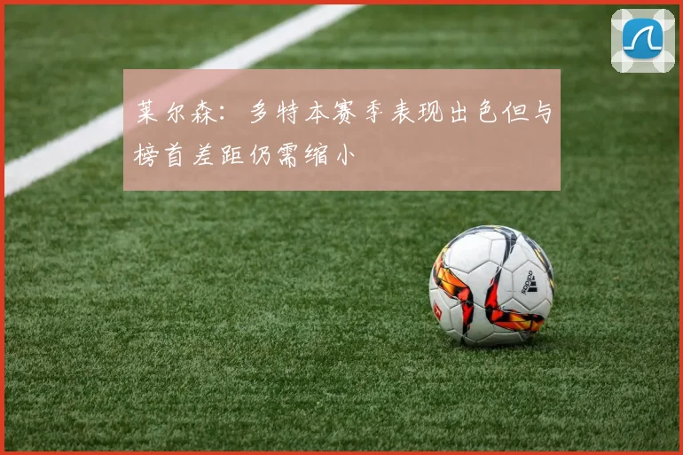 莱尔森：多特本赛季表现出色但与榜首差距仍需缩小