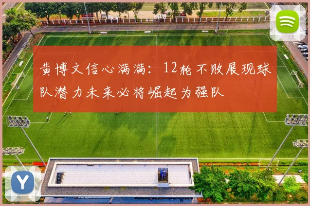黄博文信心满满：12轮不败展现球队潜力未来必将崛起为强队
