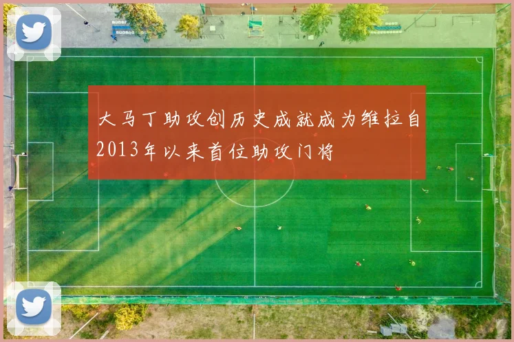 大马丁助攻创历史成就成为维拉自2013年以来首位助攻门将