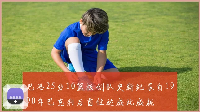 巴洛25分10篮板创队史新纪录自1990年巴克利后首位达成此成就