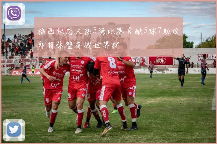 梅西状态火热5场比赛贡献5球7助攻即将休整备战世界杯
