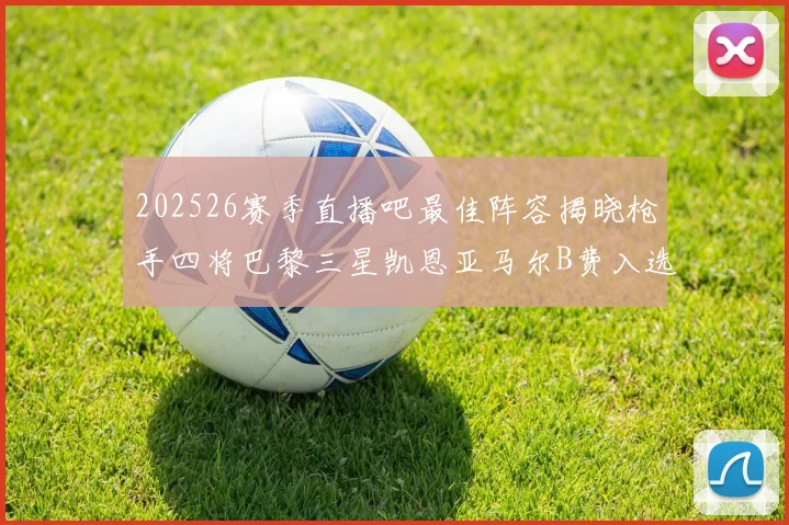 202526赛季直播吧最佳阵容揭晓枪手四将巴黎三星凯恩亚马尔B费入选